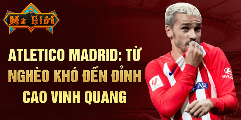 Atletico madrid: từ nghèo khó đến đỉnh cao vinh quang