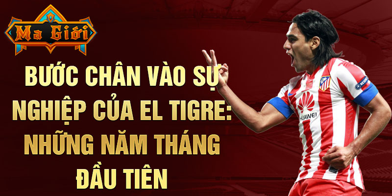 Bước chân vào sự nghiệp của el tigre: những năm tháng đầu tiên