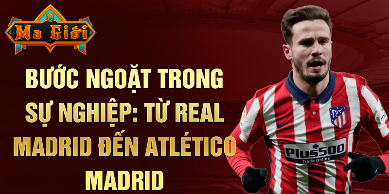 Bước ngoặt trong sự nghiệp: từ real madrid đến atlético madrid