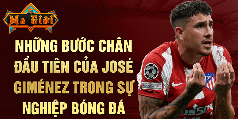 Những bước chân đầu tiên của josé giménez trong sự nghiệp bóng đá