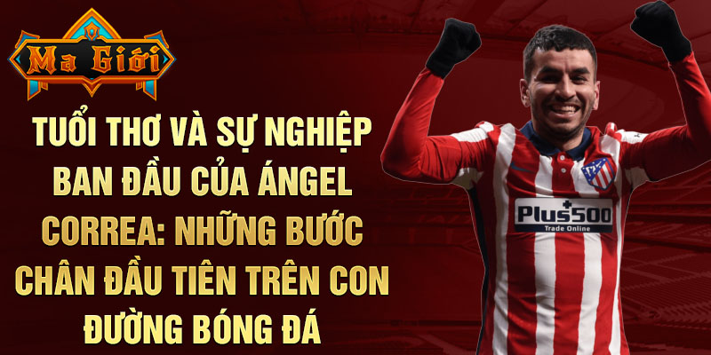 Tuổi thơ và sự nghiệp ban đầu của ángel correa: những bước chân đầu tiên trên con đường bóng đá