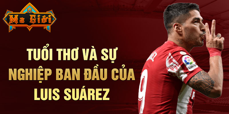 Tuổi thơ và sự nghiệp ban đầu của luis suárez