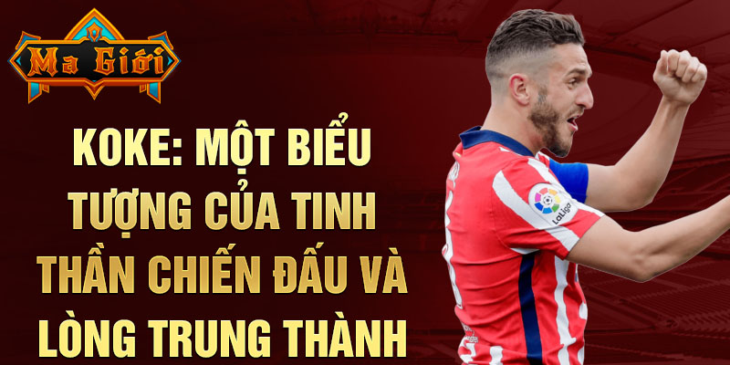 Koke: Một biểu tượng của tinh thần chiến đấu và lòng trung thành