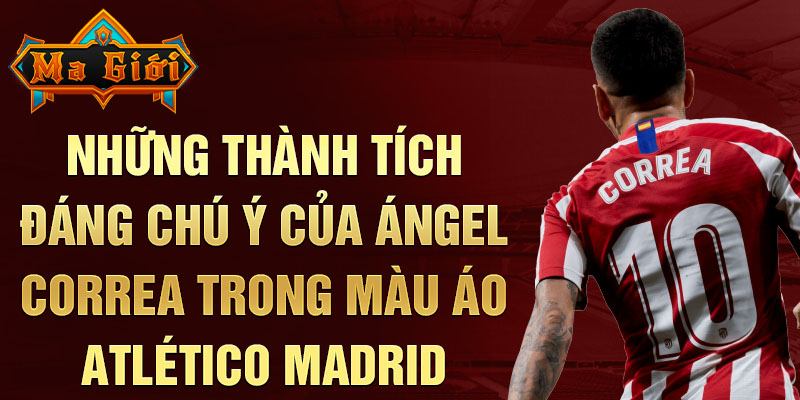 Những thành tích đáng chú ý của Ángel Correa trong màu áo Atlético Madrid