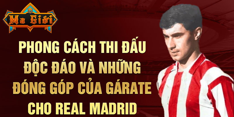 Phong cách thi đấu độc đáo và những đóng góp của Gárate cho Real Madrid