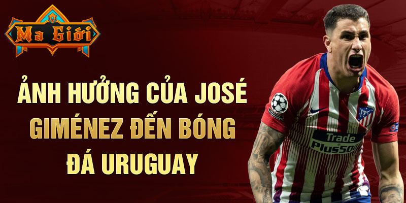 Ảnh hưởng của José Giménez đến bóng đá Uruguay