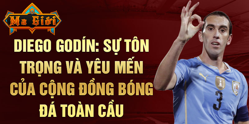 Diego Godín: Sự Tôn Trọng và Yêu Mến của Cộng Đồng Bóng Đá Toàn Cầu