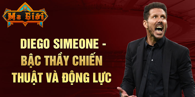 Diego Simeone - Bậc thầy chiến thuật và động lực