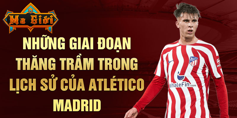 Những giai đoạn thăng trầm trong lịch sử của Atlético Madrid