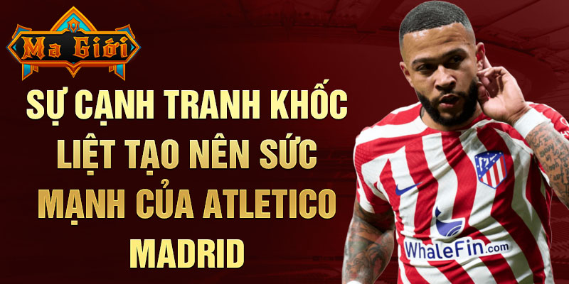 Sự cạnh tranh khốc liệt tạo nên sức mạnh của Atletico Madrid