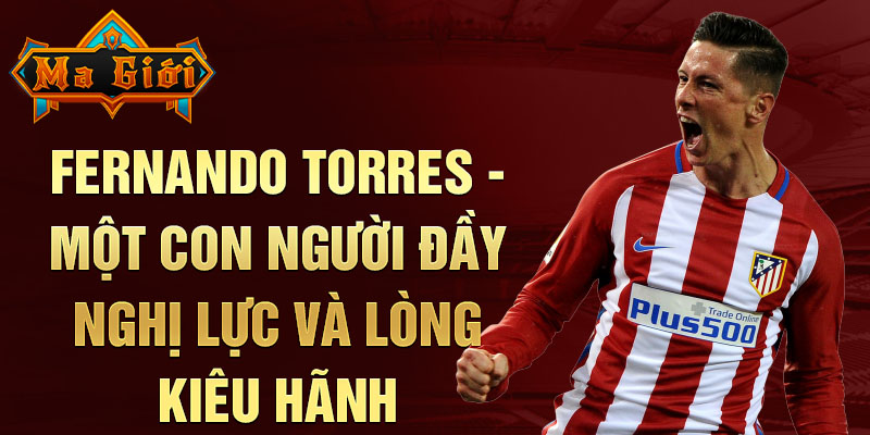 Fernando Torres - Một con người đầy nghị lực và lòng kiêu hãnh