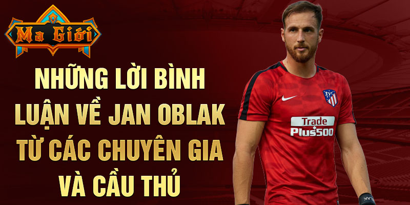 Những lời bị luận về Jan Oblak từ các chuyên gia và cầu thủ