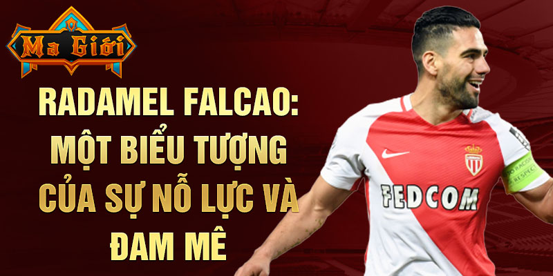 Radamel Falcao: Một biểu tượng của sự nỗ lực và đam mê