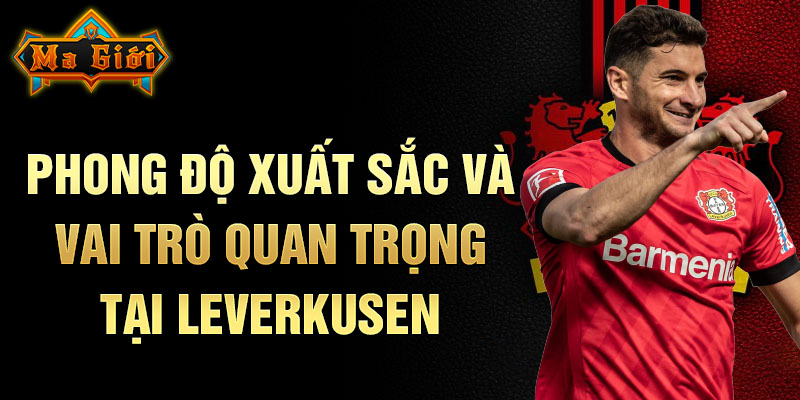 Phong độ xuất sắc và vai trò quan trọng tại Leverkusen