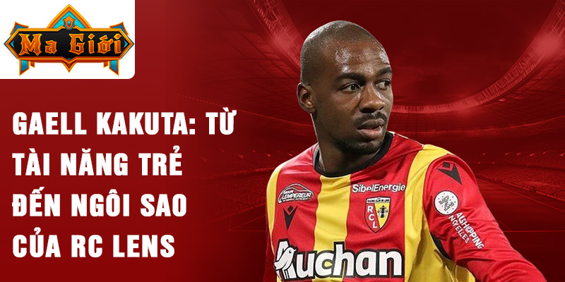 Gaël kakuta: từ tài năng trẻ đến ngôi sao của rc lens