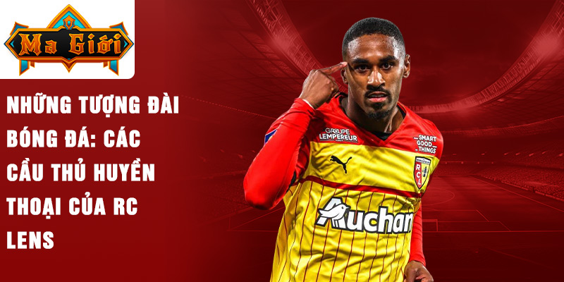 Những tượng đài bóng đá: Các cầu thủ huyền thoại của RC Lens