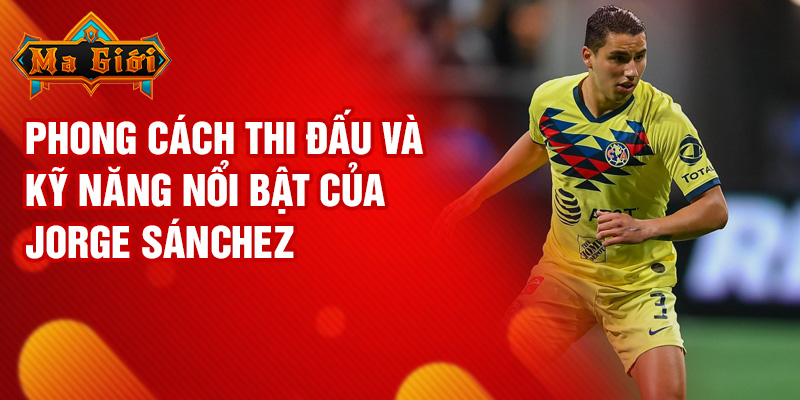 Phong cách thi đấu và kỹ năng nổi bật của Jorge Sánchez